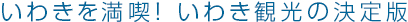 いわきを満喫！ いわき観光の決定版