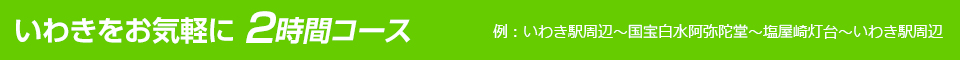 いわきをお気軽に 2時間コース